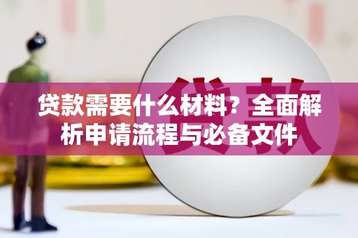 荔湾贷款需要什么材料？全面解析申请流程与必备文件