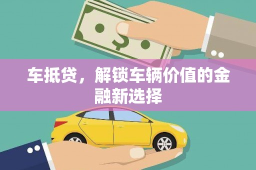 荔湾车抵贷，解锁车辆价值的金融新选择