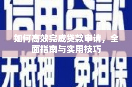 荔湾如何高效完成贷款申请，全面指南与实用技巧