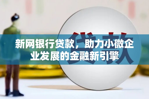 荔湾新网银行贷款，助力小微企业发展的金融新引擎
