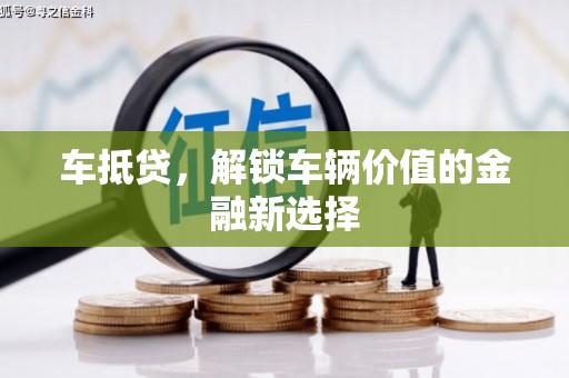 荔湾车抵贷，解锁车辆价值的金融新选择