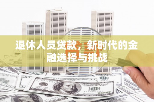 荔湾退休人员贷款，新时代的金融选择与挑战