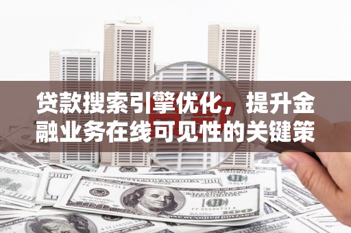 荔湾贷款搜索引擎优化，提升金融业务在线可见性的关键策略