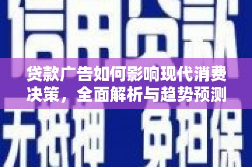 荔湾贷款广告如何影响现代消费决策，全面解析与趋势预测
