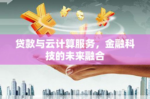 荔湾贷款与云计算服务，金融科技的未来融合