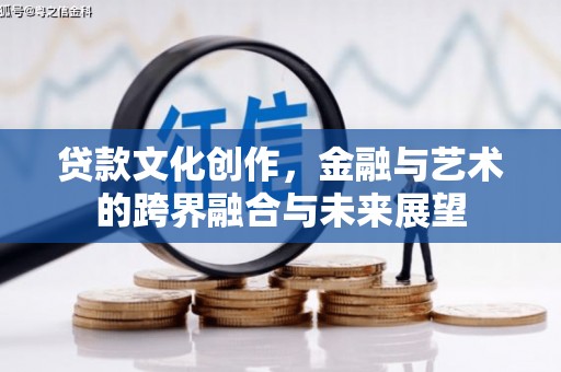 荔湾贷款文化创作，金融与艺术的跨界融合与未来展望