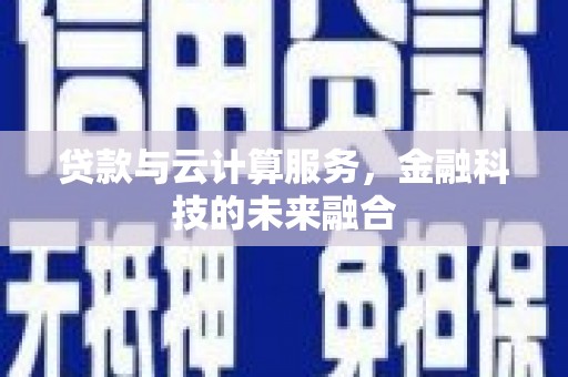 荔湾贷款与云计算服务，金融科技的未来融合