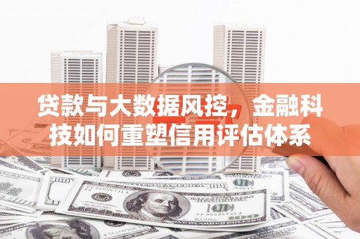 荔湾贷款与大数据风控，金融科技如何重塑信用评估体系