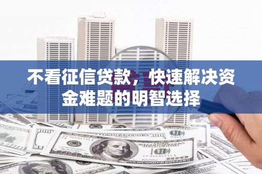 荔湾不看征信贷款，快速解决资金难题的明智选择