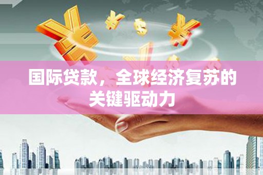 荔湾国际贷款，全球经济复苏的关键驱动力