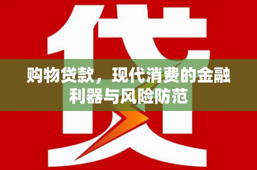 荔湾购物贷款，现代消费的金融利器与风险防范