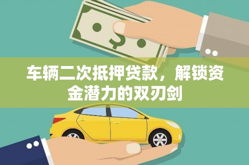 荔湾车辆二次抵押贷款，解锁资金潜力的双刃剑