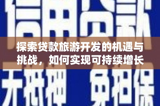 荔湾探索贷款旅游开发的机遇与挑战，如何实现可持续增长