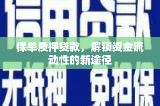 荔湾保单质押贷款，解锁资金流动性的新途径