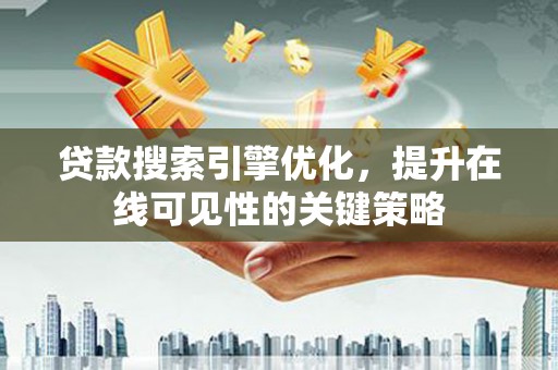 荔湾贷款搜索引擎优化，提升在线可见性的关键策略
