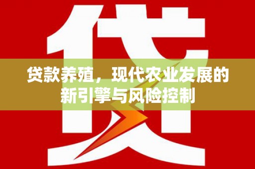 荔湾贷款养殖，现代农业发展的新引擎与风险控制