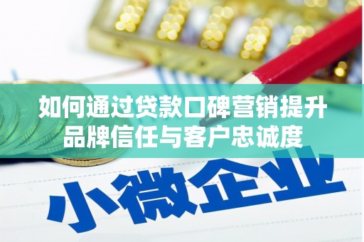 荔湾如何通过贷款口碑营销提升品牌信任与客户忠诚度