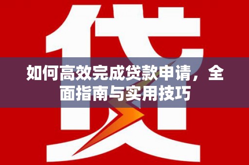 荔湾如何高效完成贷款申请，全面指南与实用技巧