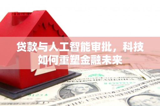 荔湾贷款与人工智能审批，科技如何重塑金融未来