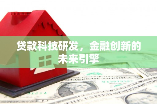荔湾贷款科技研发，金融创新的未来引擎