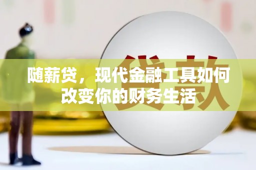 荔湾随薪贷，现代金融工具如何改变你的财务生活