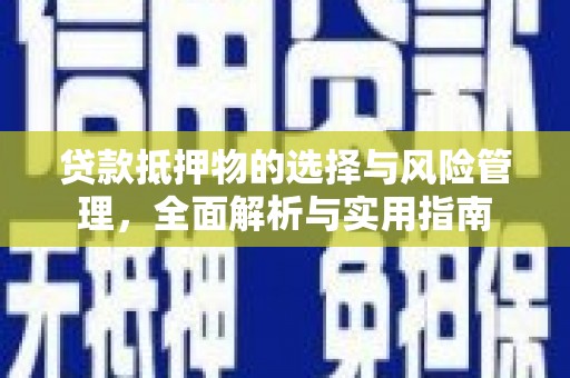 荔湾贷款抵押物的选择与风险管理，全面解析与实用指南