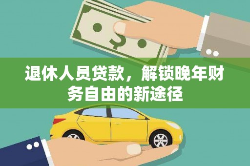 荔湾退休人员贷款，解锁晚年财务自由的新途径