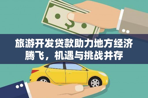 荔湾旅游开发贷款助力地方经济腾飞，机遇与挑战并存