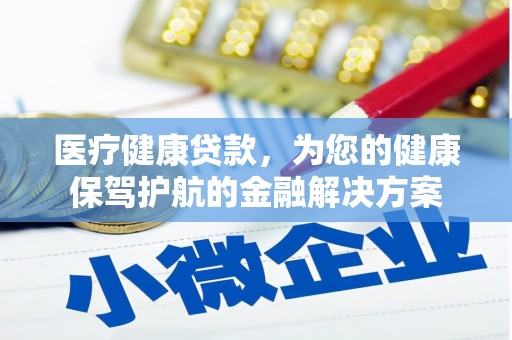 荔湾医疗健康贷款，为您的健康保驾护航的金融解决方案
