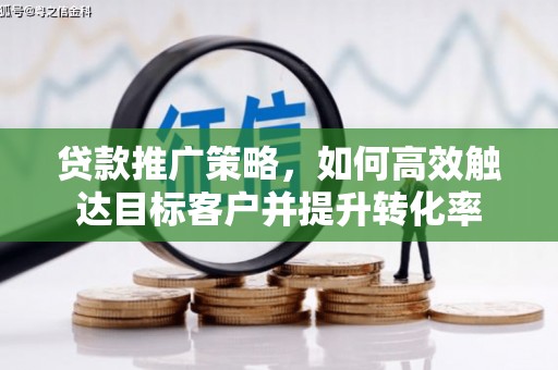 荔湾贷款推广策略，如何高效触达目标客户并提升转化率