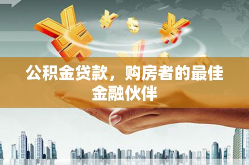 荔湾公积金贷款，购房者的最佳金融伙伴