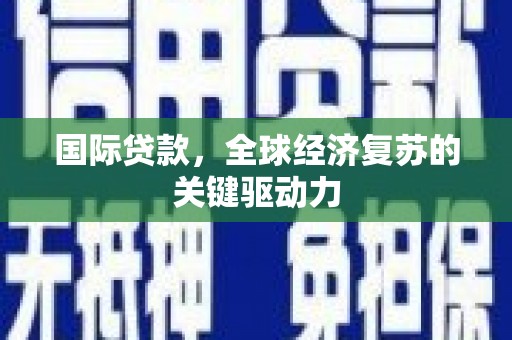 荔湾国际贷款，全球经济复苏的关键驱动力