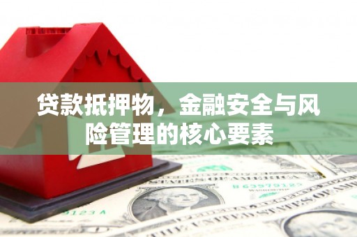 荔湾贷款抵押物，金融安全与风险管理的核心要素