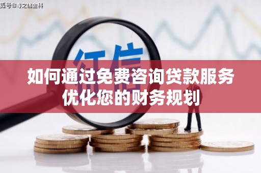 荔湾如何通过免费咨询贷款服务优化您的财务规划
