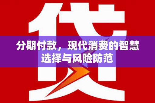 荔湾分期付款，现代消费的智慧选择与风险防范