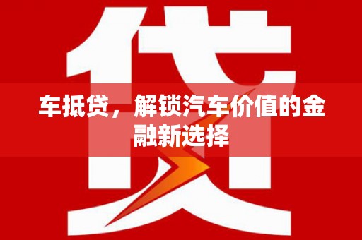 荔湾车抵贷，解锁汽车价值的金融新选择