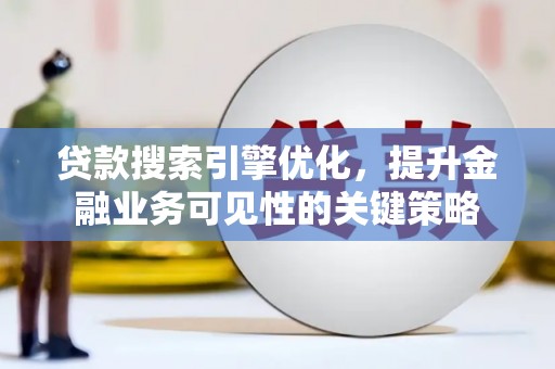 荔湾贷款搜索引擎优化，提升金融业务可见性的关键策略