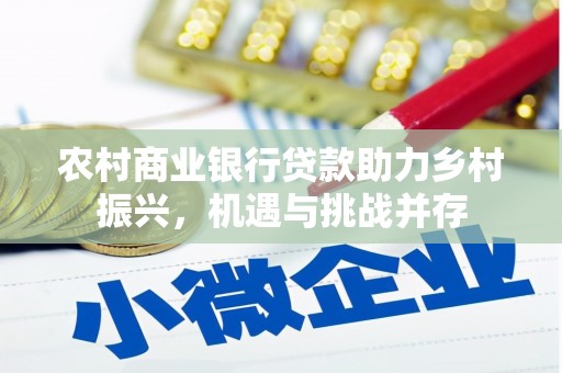 荔湾农村商业银行贷款助力乡村振兴，机遇与挑战并存