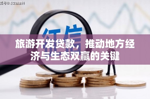 荔湾旅游开发贷款，推动地方经济与生态双赢的关键