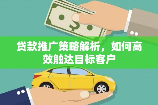 荔湾贷款推广策略解析，如何高效触达目标客户