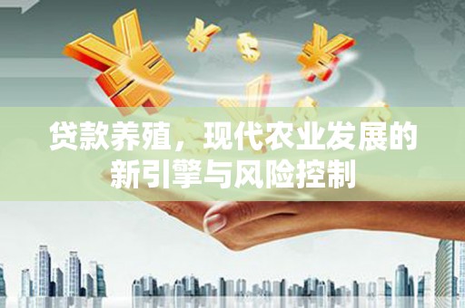 荔湾贷款养殖，现代农业发展的新引擎与风险控制