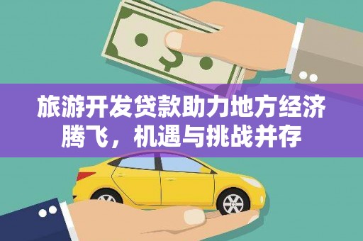 荔湾旅游开发贷款助力地方经济腾飞，机遇与挑战并存
