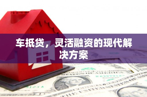 荔湾车抵贷，灵活融资的现代解决方案