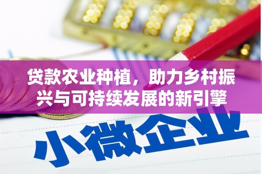 荔湾贷款农业种植，助力乡村振兴与可持续发展的新引擎