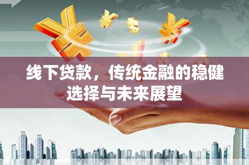 荔湾线下贷款，传统金融的稳健选择与未来展望