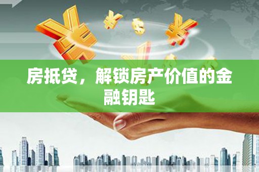 荔湾房抵贷，解锁房产价值的金融钥匙