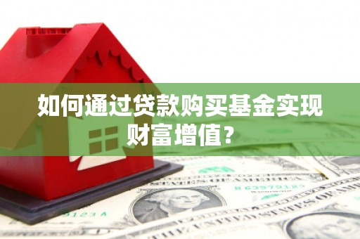 荔湾如何通过贷款购买基金实现财富增值？