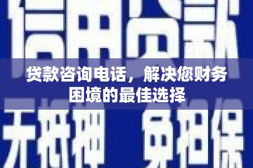 荔湾贷款咨询电话，解决您财务困境的最佳选择