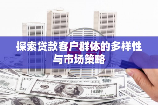 荔湾探索贷款客户群体的多样性与市场策略