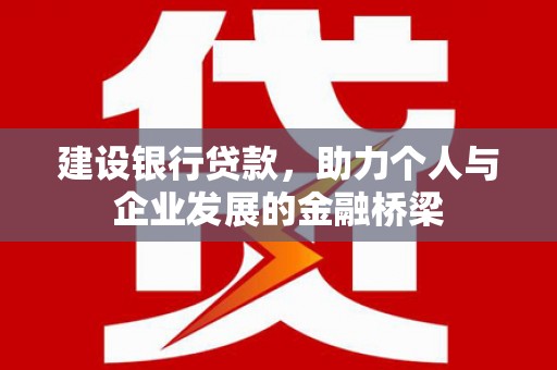 荔湾建设银行贷款，助力个人与企业发展的金融桥梁